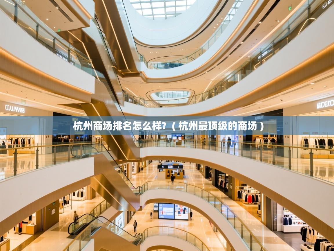 杭州商场排名怎么样? ( 杭州最顶级的商场 ) 杭州商场排名怎么样? ( 杭州最顶级的商场 )