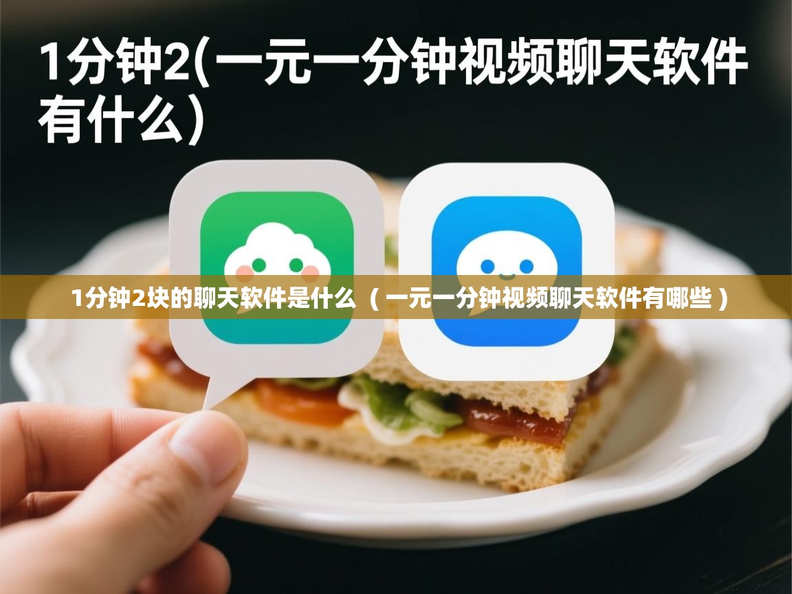 1分钟2块的聊天软件是什么 ( 一元一分钟视频聊天软件有哪些 ) 1分钟2块的聊天软件是什么 ( 一元一分钟视频聊天软件有哪些 )