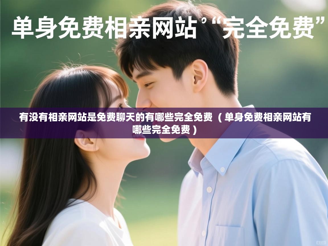 有没有相亲网站是免费聊天的有哪些完全免费 ( 单身免费相亲网站有哪些完全免费 ) 有没有相亲网站是免费聊天的有哪些完全免费 ( 单身免费相亲网站有哪些完全免费 )