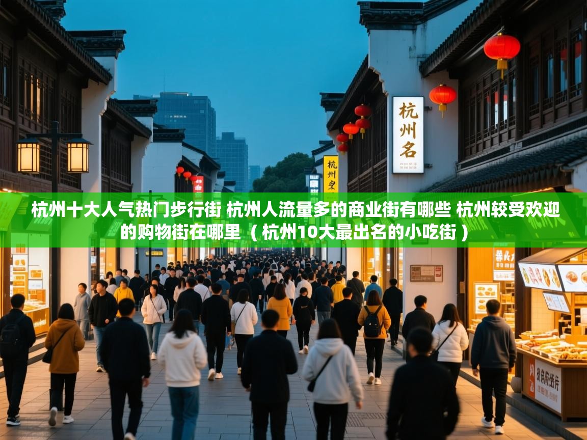 杭州十大人气热门步行街 杭州人流量多的商业街有哪些 杭州较受欢迎的购物街在哪里 ( 杭州10大最出名的小吃街 ) 杭州十大人气热门步行街 杭州人流量多的商业街有哪些 杭州较受欢迎的购物街在哪里 ( 杭州10大最出名的小吃街 )