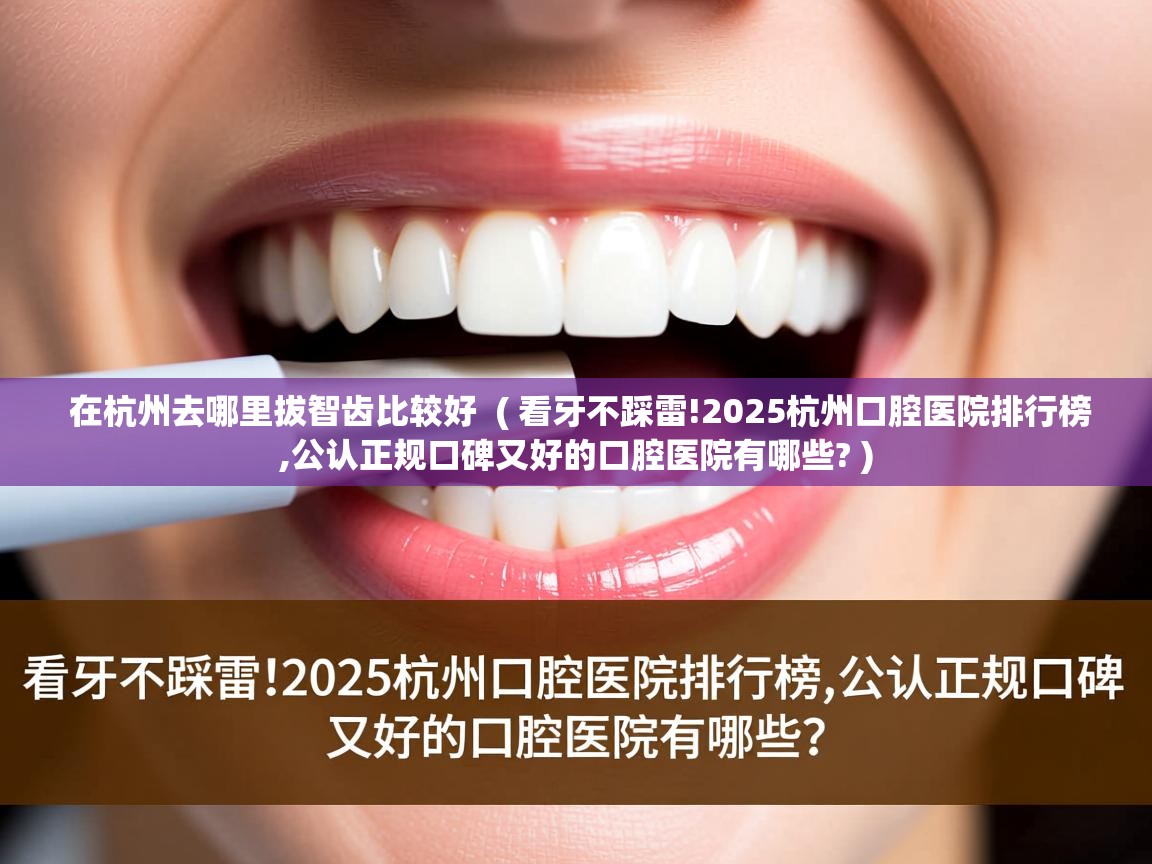  在杭州去哪里拔智齿比较好  ( 看牙不踩雷!2025杭州口腔医院排行榜,公认正规口碑又好的口腔医院有哪些? )
