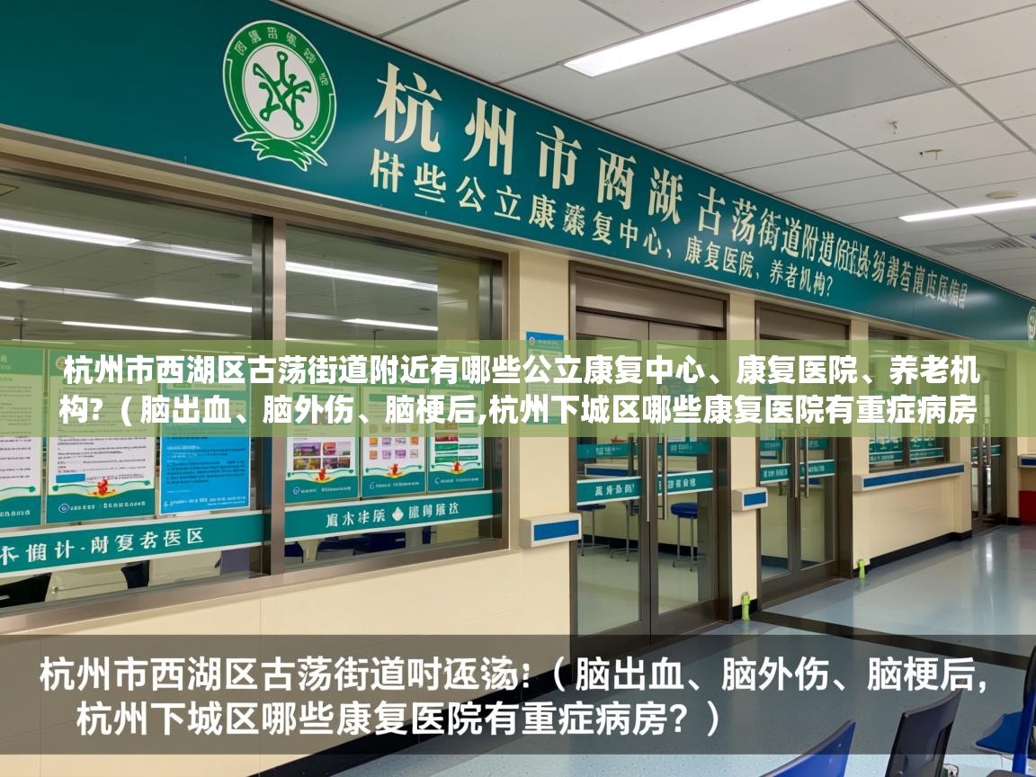  杭州市西湖区古荡街道附近有哪些公立康复中心、康复医院、养老机构?  ( 脑出血、脑外伤、脑梗后,杭州下城区哪些康复医院有重症病房? )