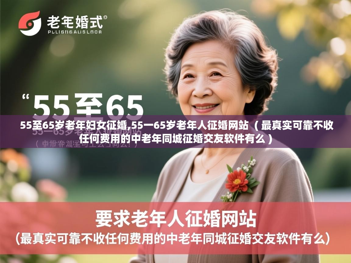 55至65岁老年妇女征婚,55一65岁老年人征婚网站 ( 最真实可靠不收任何费用的中老年同城征婚交友软件有么 ) 55至65岁老年妇女征婚,55一65岁老年人征婚网站 ( 最真实可靠不收任何费用的中老年同城征婚交友软件有么 )