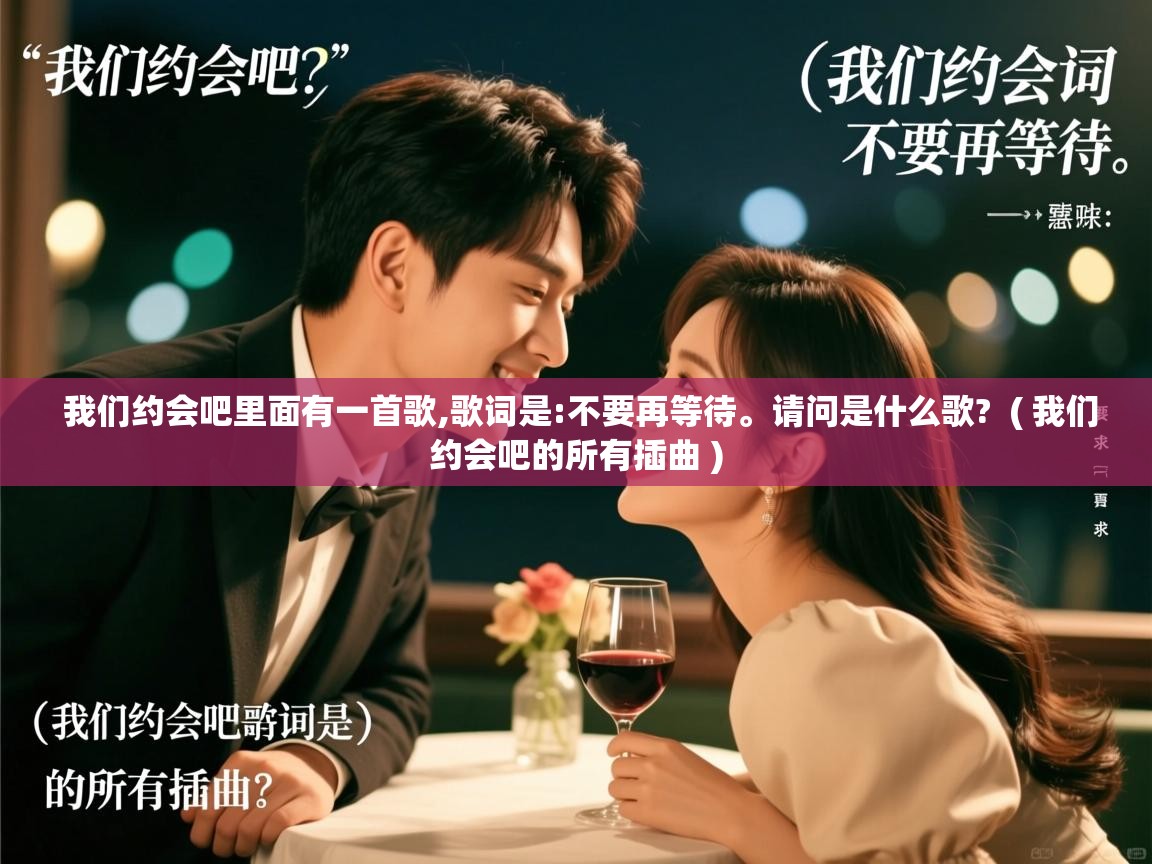  我们约会吧里面有一首歌,歌词是:不要再等待。请问是什么歌?  ( 我们约会吧的所有插曲 )