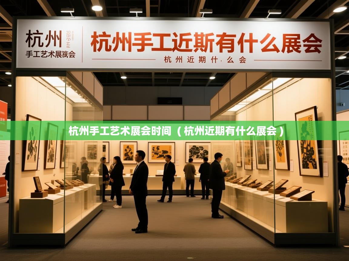 杭州手工艺术展会时间  ( 杭州近期有什么展会 )