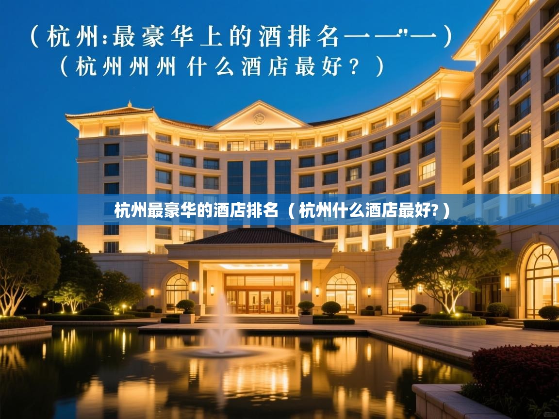  杭州最豪华的酒店排名  ( 杭州什么酒店最好? )
