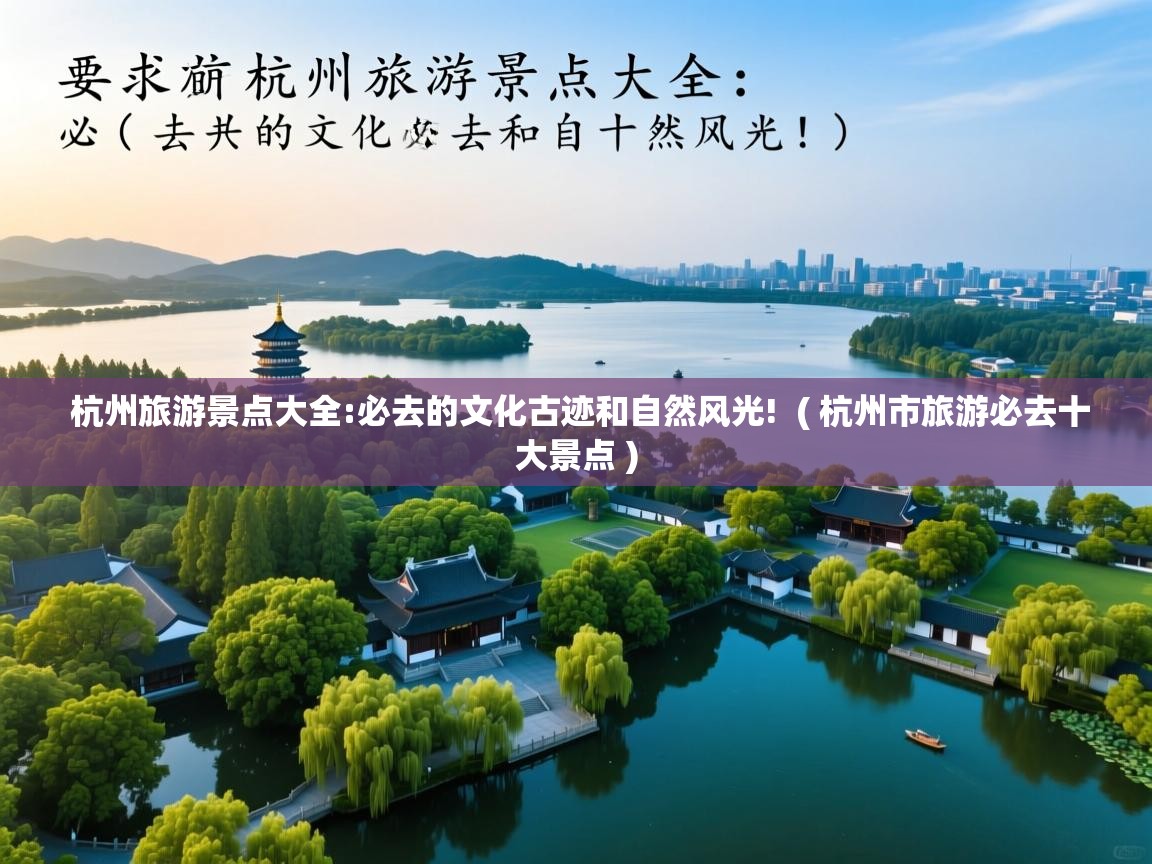  杭州旅游景点大全:必去的文化古迹和自然风光!  ( 杭州市旅游必去十大景点 )