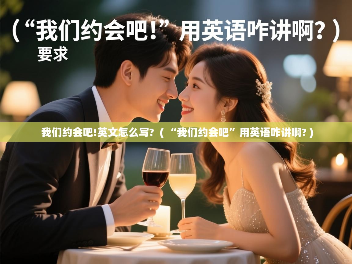  我们约会吧!英文怎么写?  ( “我们约会吧”用英语咋讲啊? )