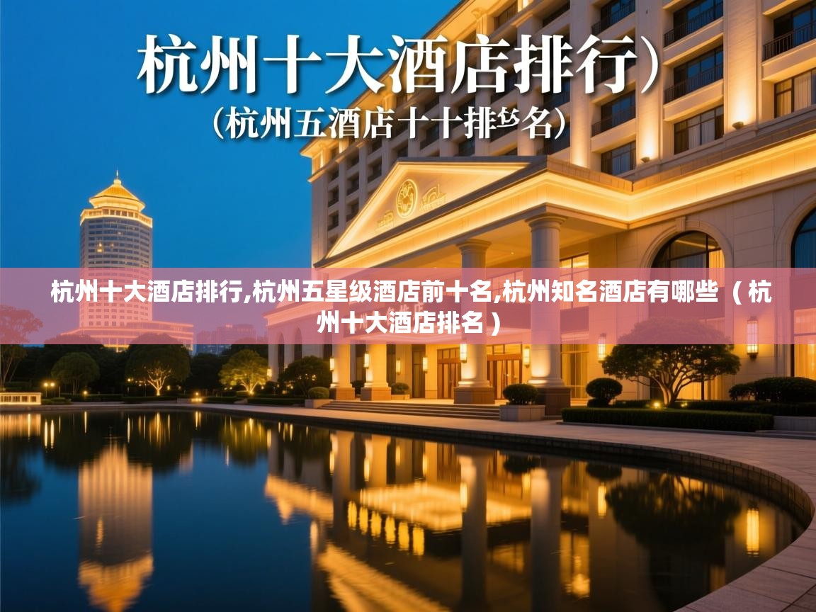 杭州十大酒店排行,杭州五星级酒店前十名,杭州知名酒店有哪些 ( 杭州十大酒店排名 ) 杭州十大酒店排行,杭州五星级酒店前十名,杭州知名酒店有哪些 ( 杭州十大酒店排名 )