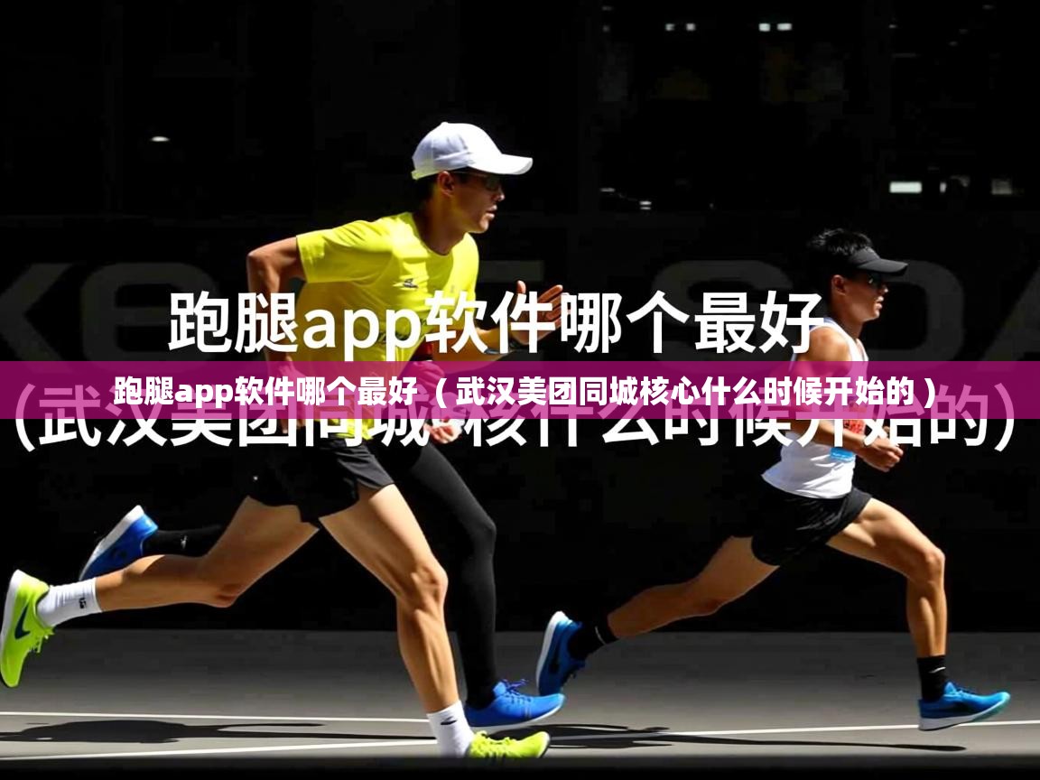跑腿app软件哪个最好 ( 武汉美团同城核心什么时候开始的 ) 跑腿app软件哪个最好 ( 武汉美团同城核心什么时候开始的 )
