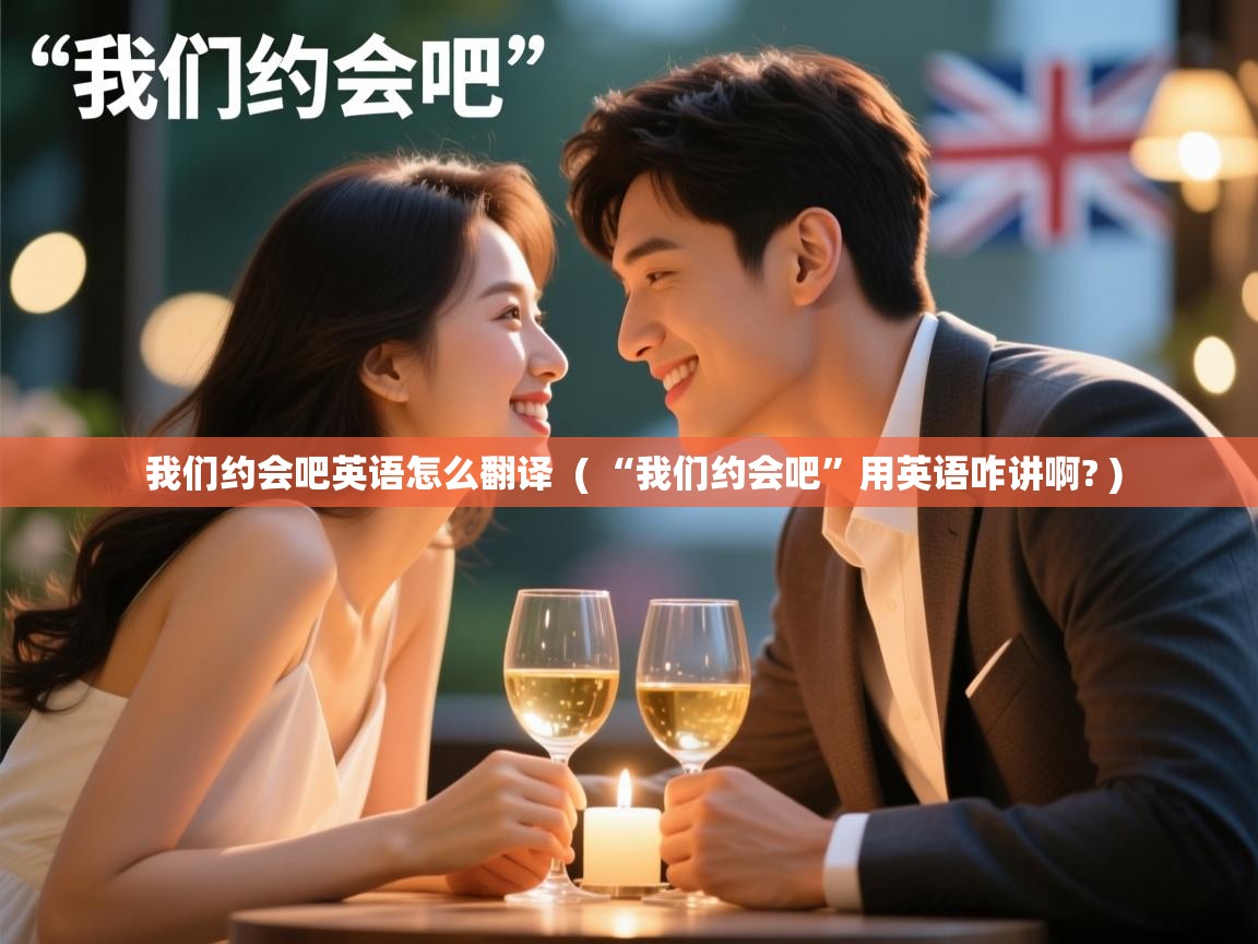  我们约会吧英语怎么翻译  ( “我们约会吧”用英语咋讲啊? )