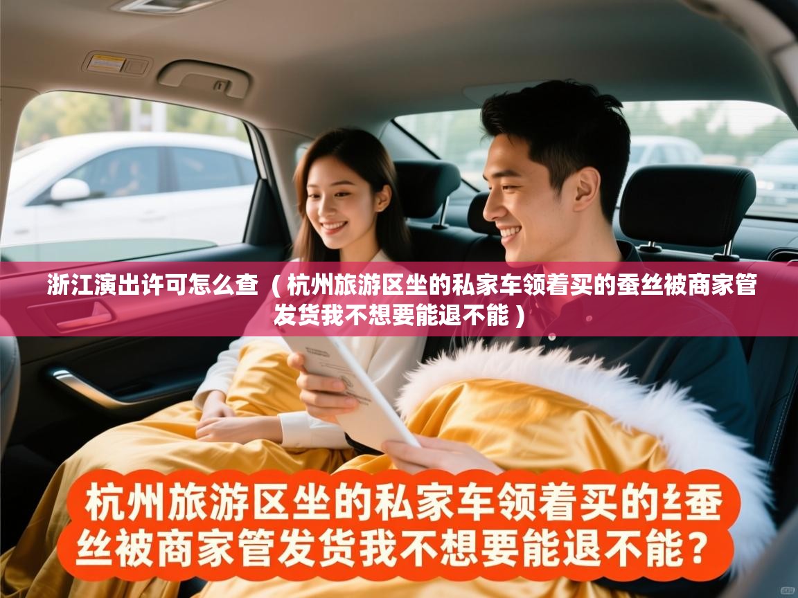  浙江演出许可怎么查  ( 杭州旅游区坐的私家车领着买的蚕丝被商家管发货我不想要能退不能 )