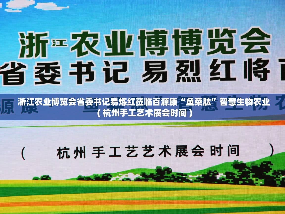  浙江农业博览会省委书记易炼红莅临百源康“鱼菜肽”智慧生物农业  ( 杭州手工艺术展会时间 )
