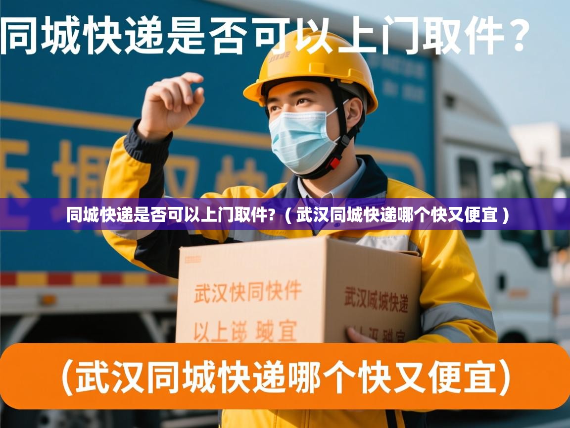 同城快递是否可以上门取件? ( 武汉同城快递哪个快又便宜 ) 同城快递是否可以上门取件? ( 武汉同城快递哪个快又便宜 )