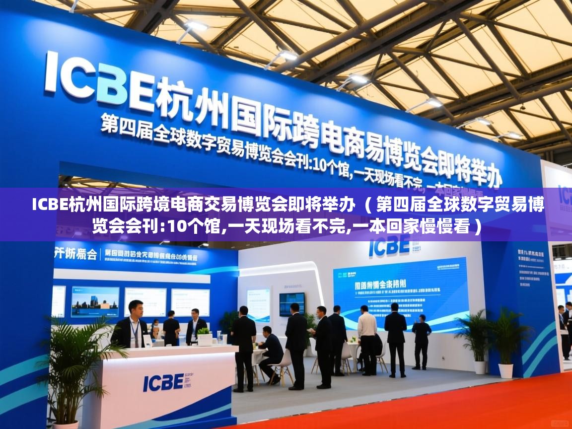  ICBE杭州国际跨境电商交易博览会即将举办  ( 第四届全球数字贸易博览会会刊:10个馆,一天现场看不完,一本回家慢慢看 )