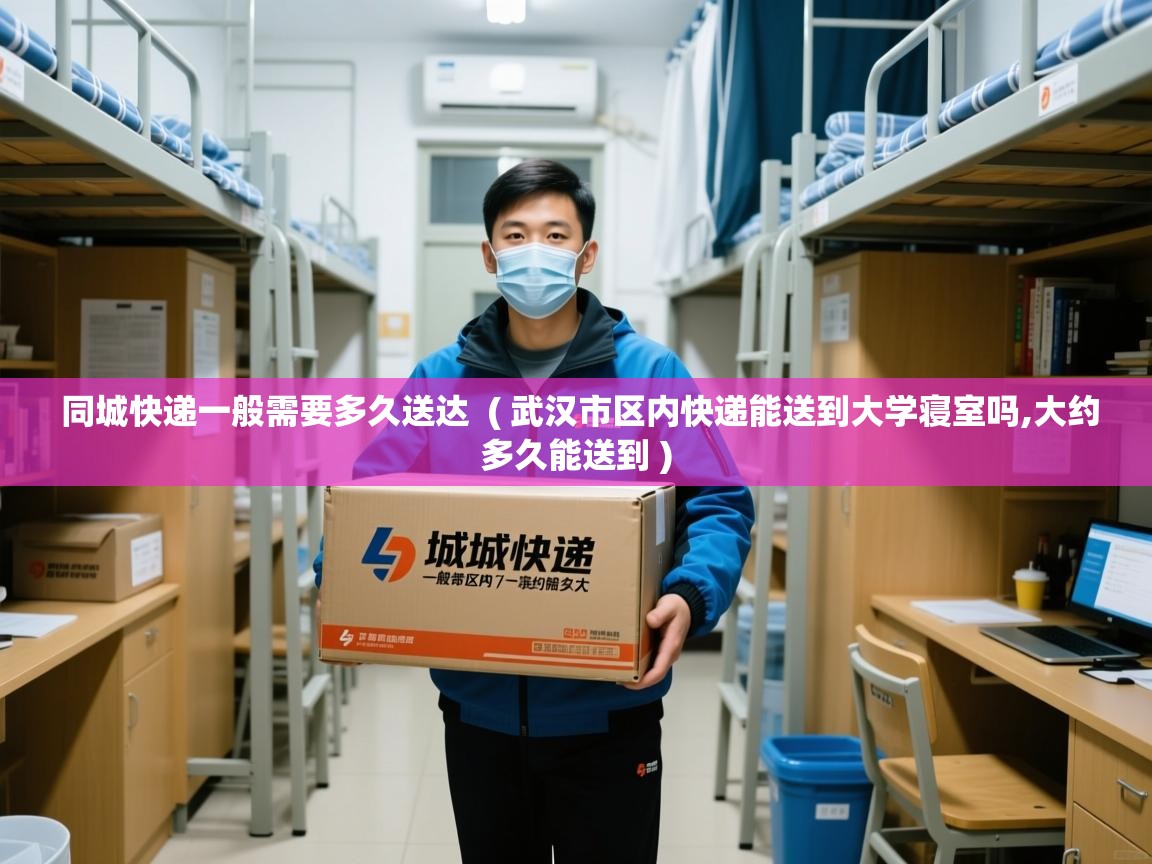同城快递一般需要多久送达 ( 武汉市区内快递能送到大学寝室吗,大约多久能送到 ) 同城快递一般需要多久送达 ( 武汉市区内快递能送到大学寝室吗,大约多久能送到 )