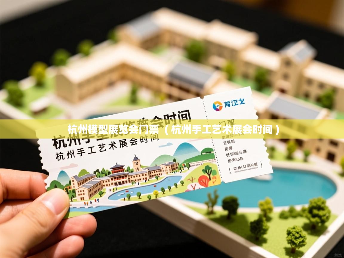  杭州模型展览会门票  ( 杭州手工艺术展会时间 )