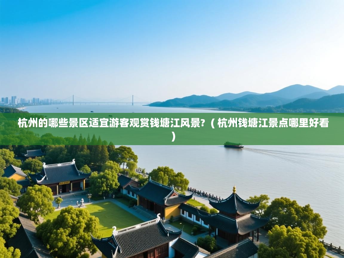 杭州的哪些景区适宜游客观赏钱塘江风景? ( 杭州钱塘江景点哪里好看 ) 杭州的哪些景区适宜游客观赏钱塘江风景? ( 杭州钱塘江景点哪里好看 )