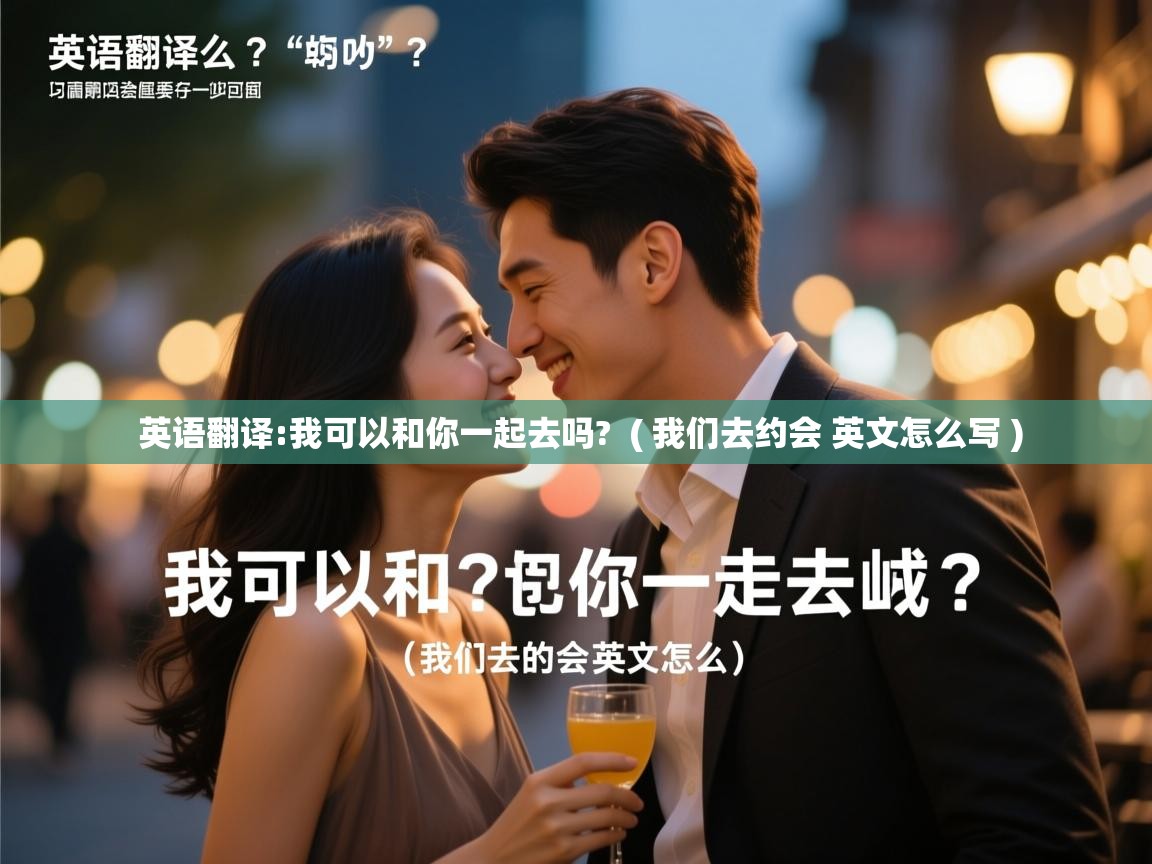  英语翻译:我可以和你一起去吗?  ( 我们去约会 英文怎么写 )