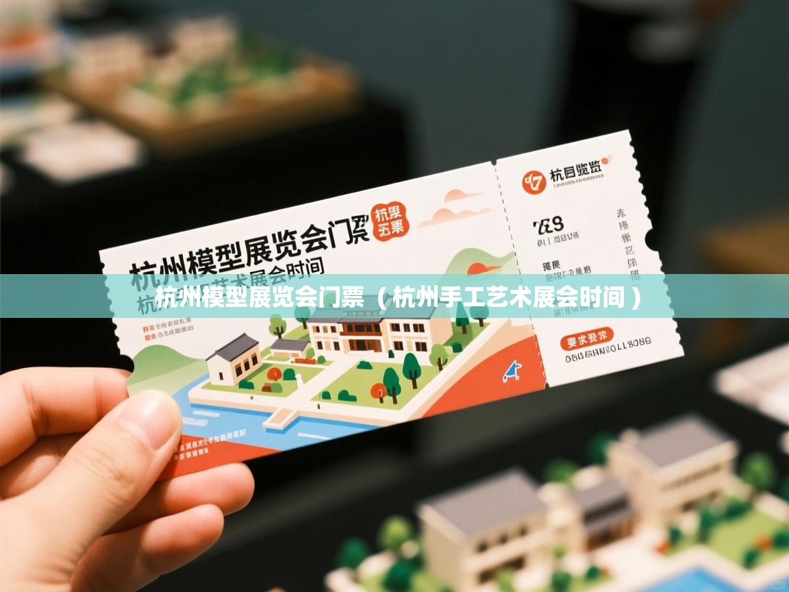  杭州模型展览会门票  ( 杭州手工艺术展会时间 )