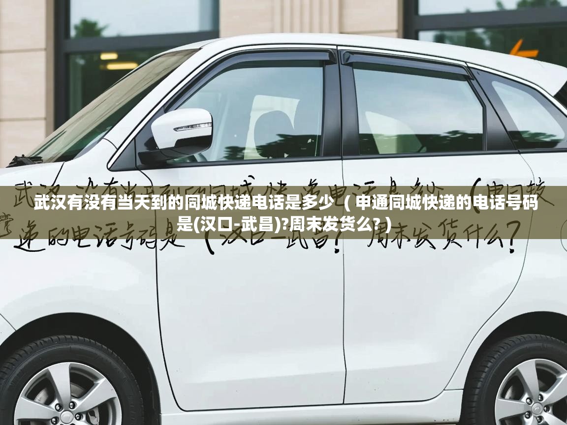 武汉有没有当天到的同城快递电话是多少 ( 申通同城快递的电话号码是(汉口-武昌)?周末发货么? ) 武汉有没有当天到的同城快递电话是多少 ( 申通同城快递的电话号码是(汉口-武昌)?周末发货么? )