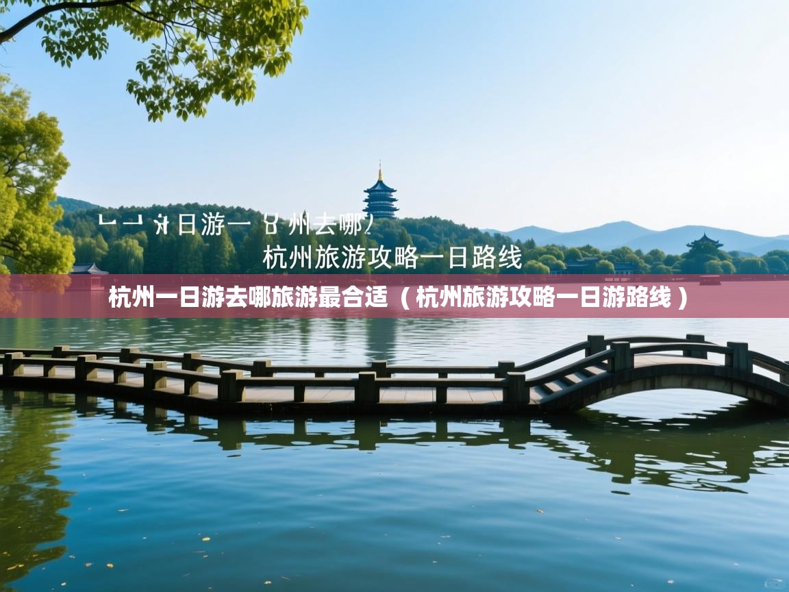  杭州一日游去哪旅游最合适  ( 杭州旅游攻略一日游路线 )