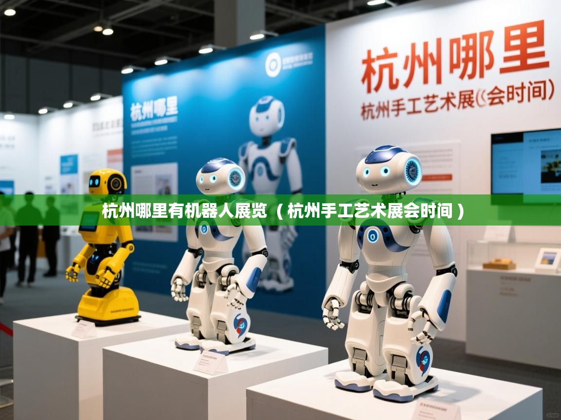 杭州哪里有机器人展览 ( 杭州手工艺术展会时间 ) 杭州哪里有机器人展览 ( 杭州手工艺术展会时间 )