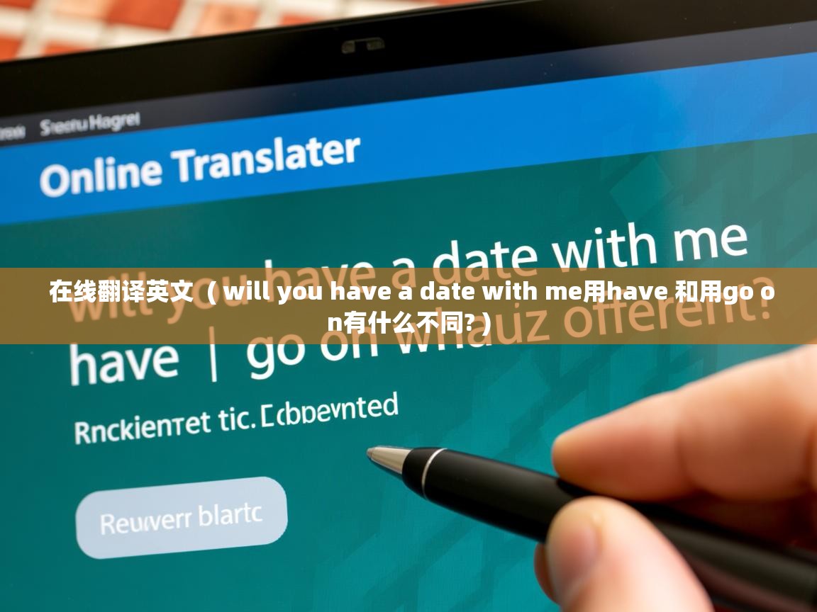 在线翻译英文 ( will you have a date with me用have 和用go on有什么不同? ) 在线翻译英文 ( will you have a date with me用have 和用go on有什么不同? )