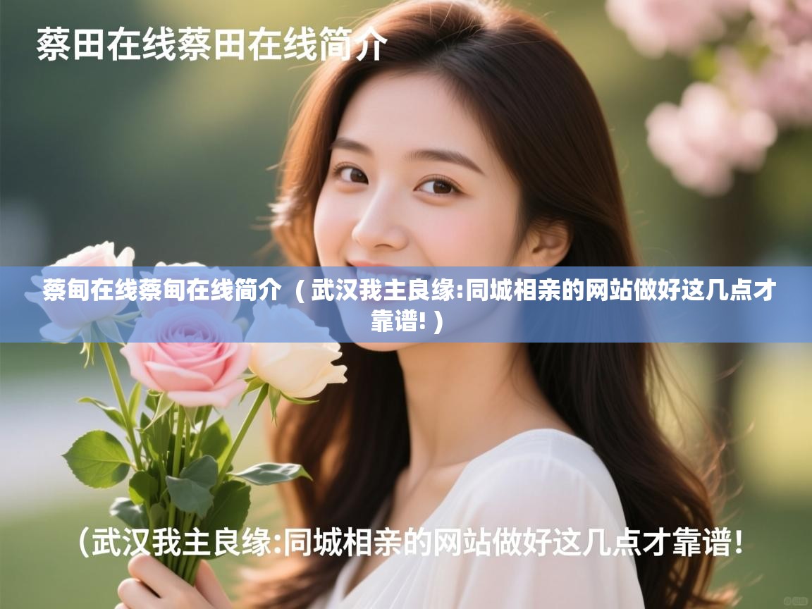  蔡甸在线蔡甸在线简介  ( 武汉我主良缘:同城相亲的网站做好这几点才靠谱! )