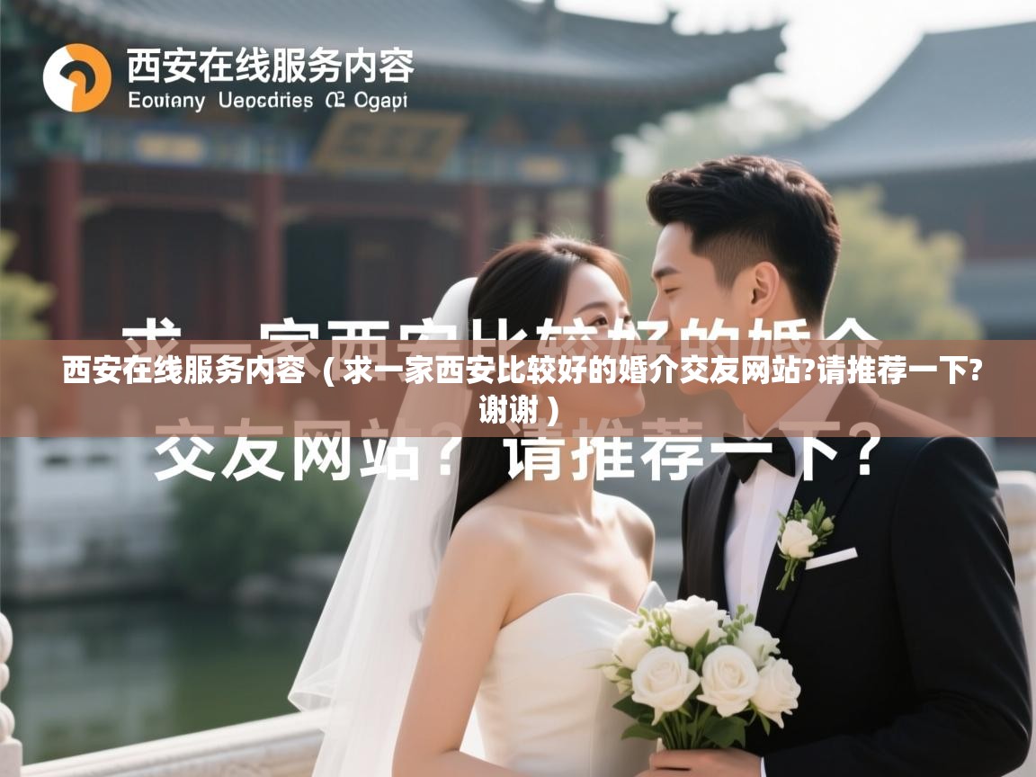 西安在线服务内容 ( 求一家西安比较好的婚介交友网站?请推荐一下?谢谢 ) 西安在线服务内容 ( 求一家西安比较好的婚介交友网站?请推荐一下?谢谢 )