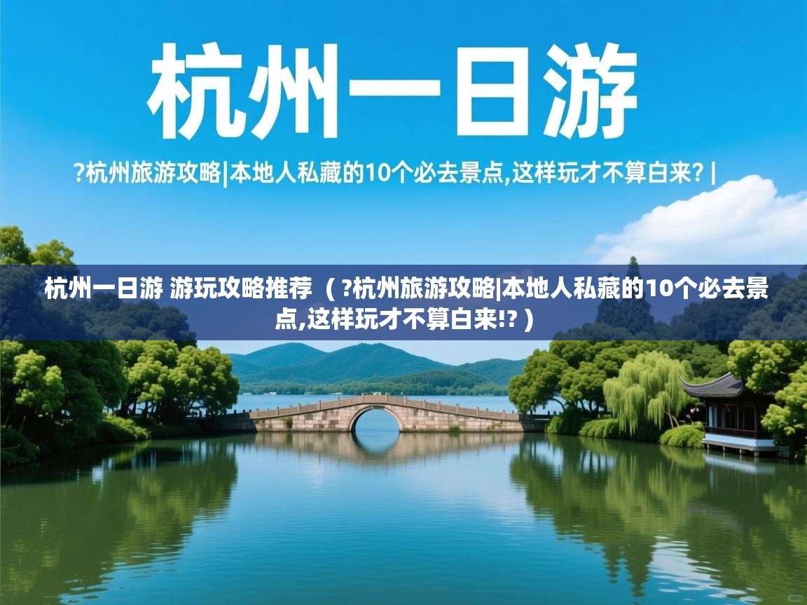  杭州一日游 游玩攻略推荐  ( ?杭州旅游攻略|本地人私藏的10个必去景点,这样玩才不算白来!? )
