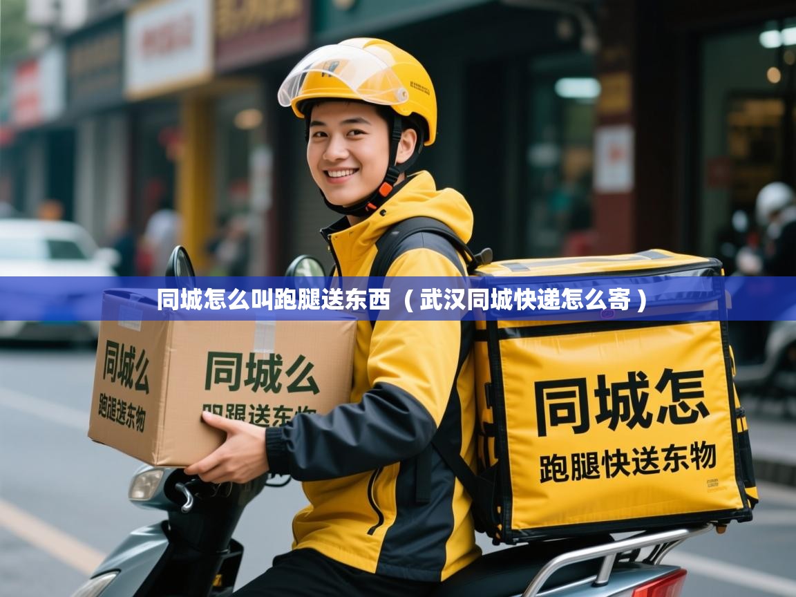  同城怎么叫跑腿送东西  ( 武汉同城快递怎么寄 )