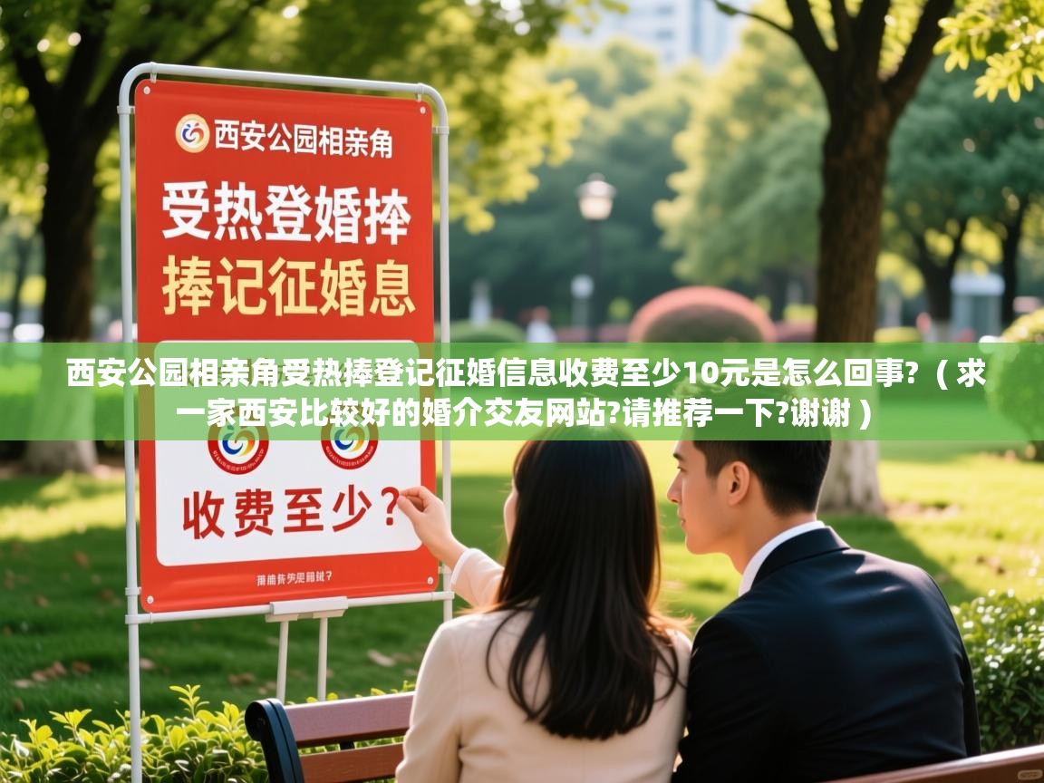  西安公园相亲角受热捧登记征婚信息收费至少10元是怎么回事?  ( 求一家西安比较好的婚介交友网站?请推荐一下?谢谢 )