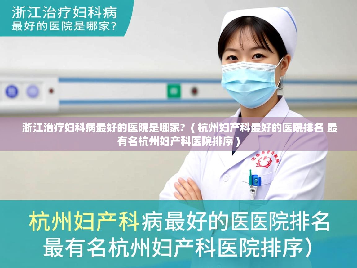  浙江治疗妇科病最好的医院是哪家?  ( 杭州妇产科最好的医院排名 最有名杭州妇产科医院排序 )
