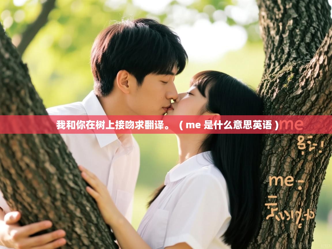  我和你在树上接吻求翻译。  ( me 是什么意思英语 )