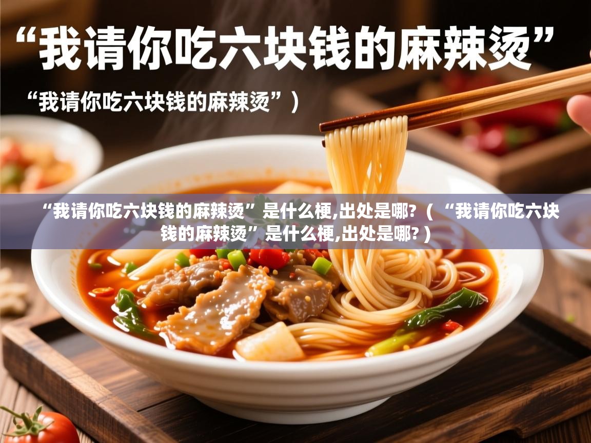  “我请你吃六块钱的麻辣烫”是什么梗,出处是哪?  ( “我请你吃六块钱的麻辣烫”是什么梗,出处是哪? )