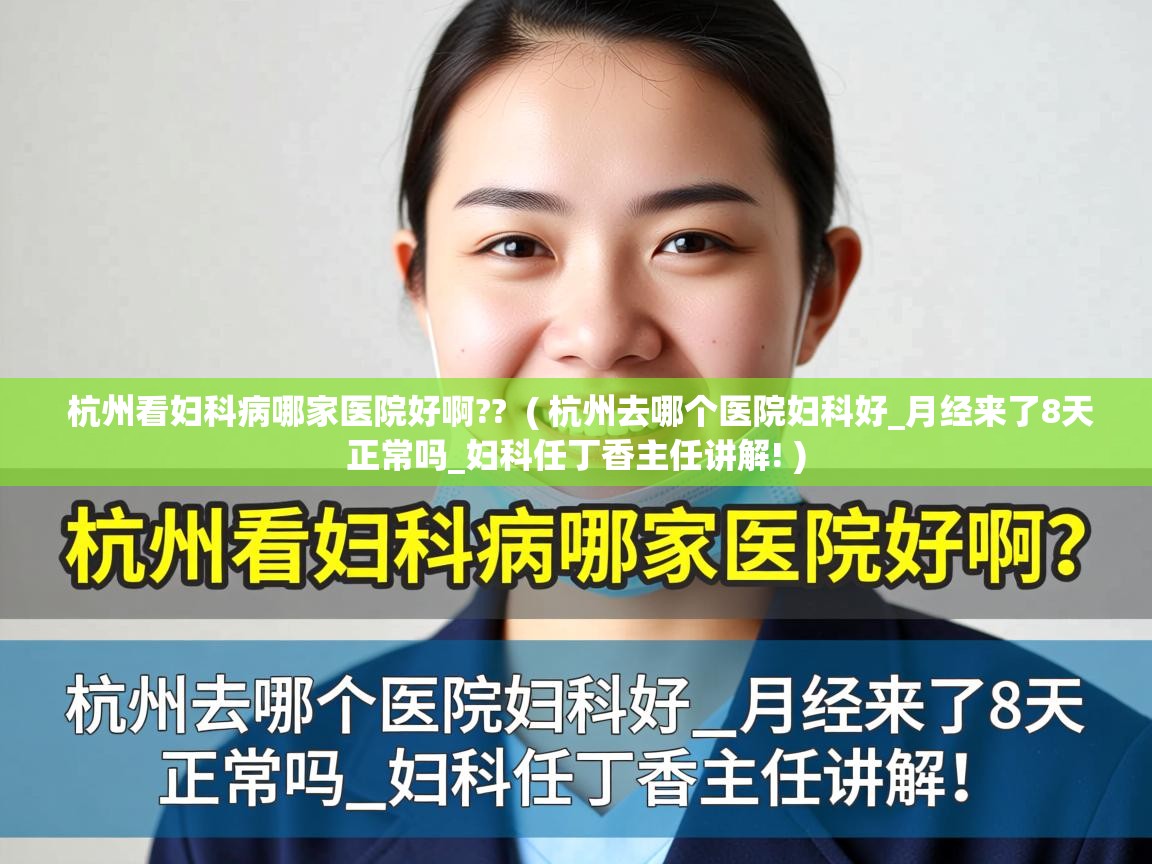 杭州看妇科病哪家医院好啊?? ( 杭州去哪个医院妇科好_月经来了8天正常吗_妇科任丁香主任讲解! ) 杭州看妇科病哪家医院好啊?? ( 杭州去哪个医院妇科好_月经来了8天正常吗_妇科任丁香主任讲解! )