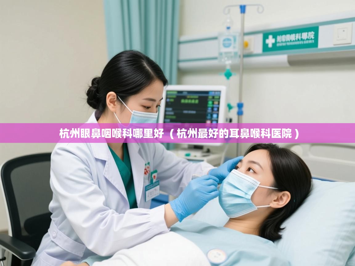 杭州眼鼻咽喉科哪里好 ( 杭州最好的耳鼻喉科医院 ) 杭州眼鼻咽喉科哪里好 ( 杭州最好的耳鼻喉科医院 )