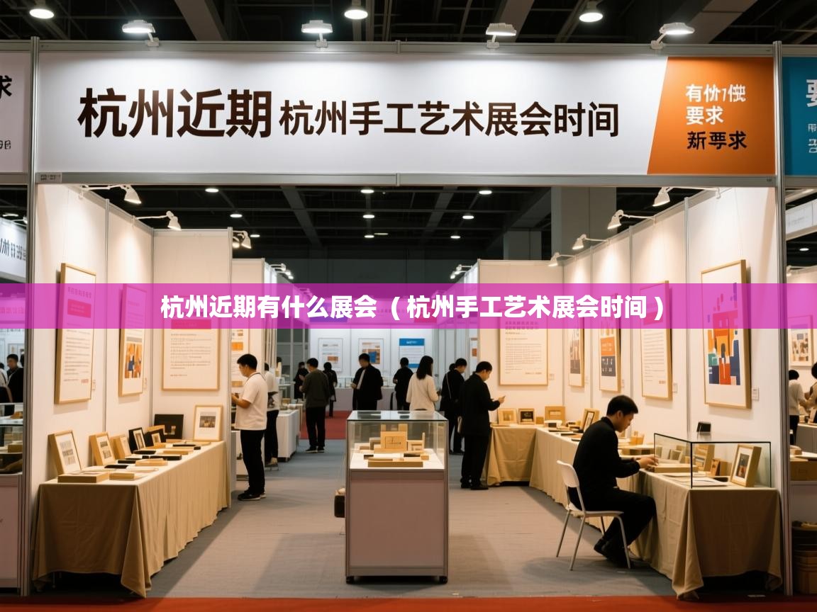 杭州近期有什么展会  ( 杭州手工艺术展会时间 )