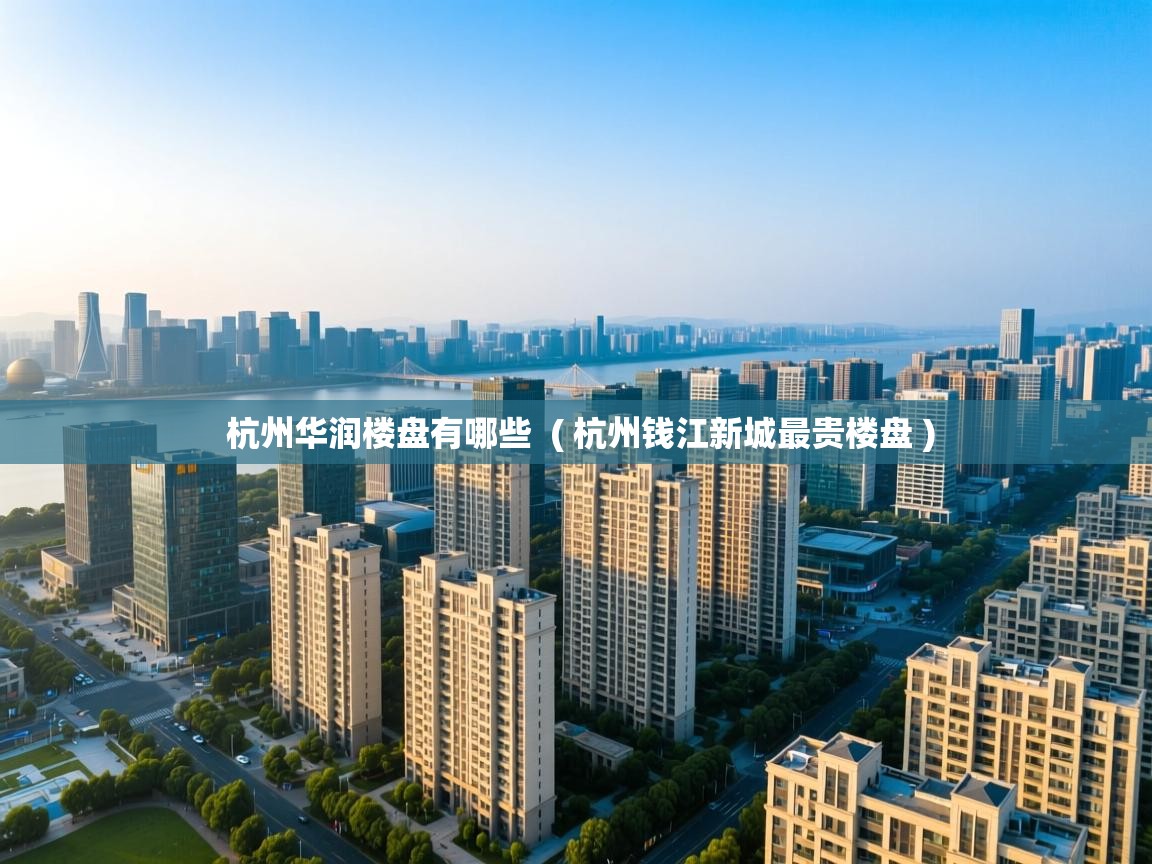 杭州华润楼盘有哪些 ( 杭州钱江新城最贵楼盘 ) 杭州华润楼盘有哪些 ( 杭州钱江新城最贵楼盘 )