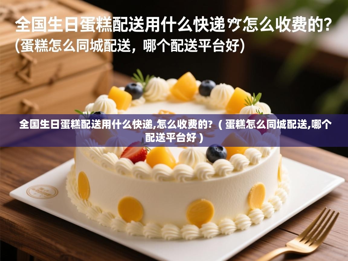  全国生日蛋糕配送用什么快递,怎么收费的?  ( 蛋糕怎么同城配送,哪个配送平台好 )