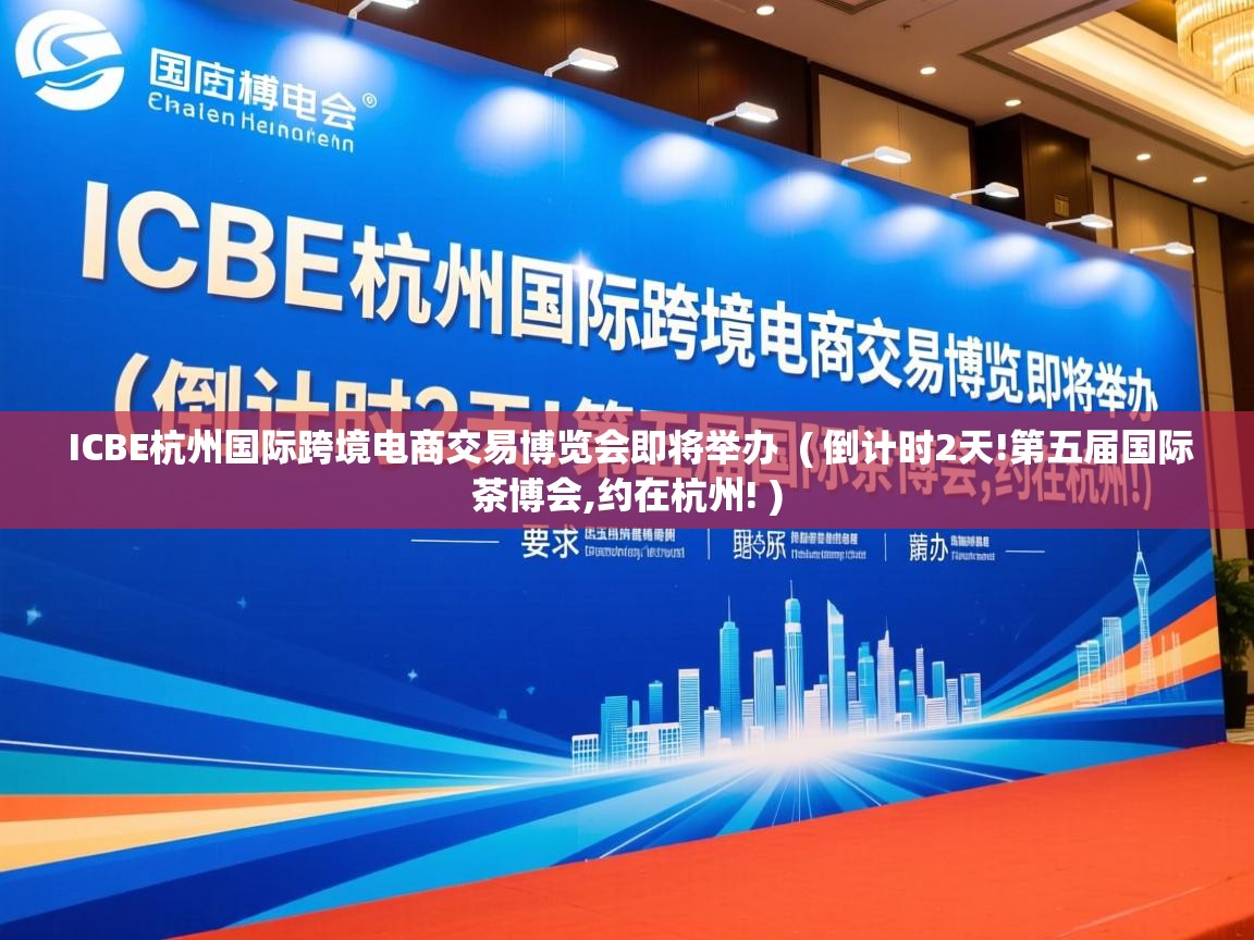  ICBE杭州国际跨境电商交易博览会即将举办  ( 倒计时2天!第五届国际茶博会,约在杭州! )
