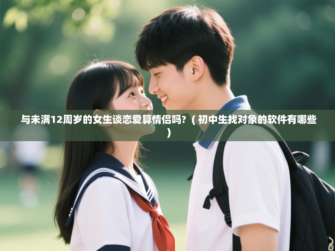  与未满12周岁的女生谈恋爱算情侣吗?  ( 初中生找对象的软件有哪些 )