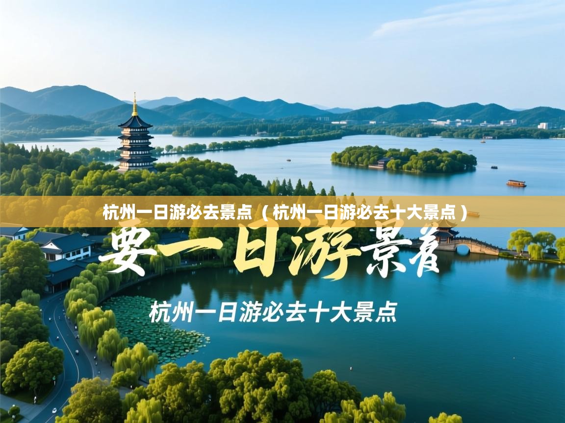  杭州一日游必去景点  ( 杭州一日游必去十大景点 )