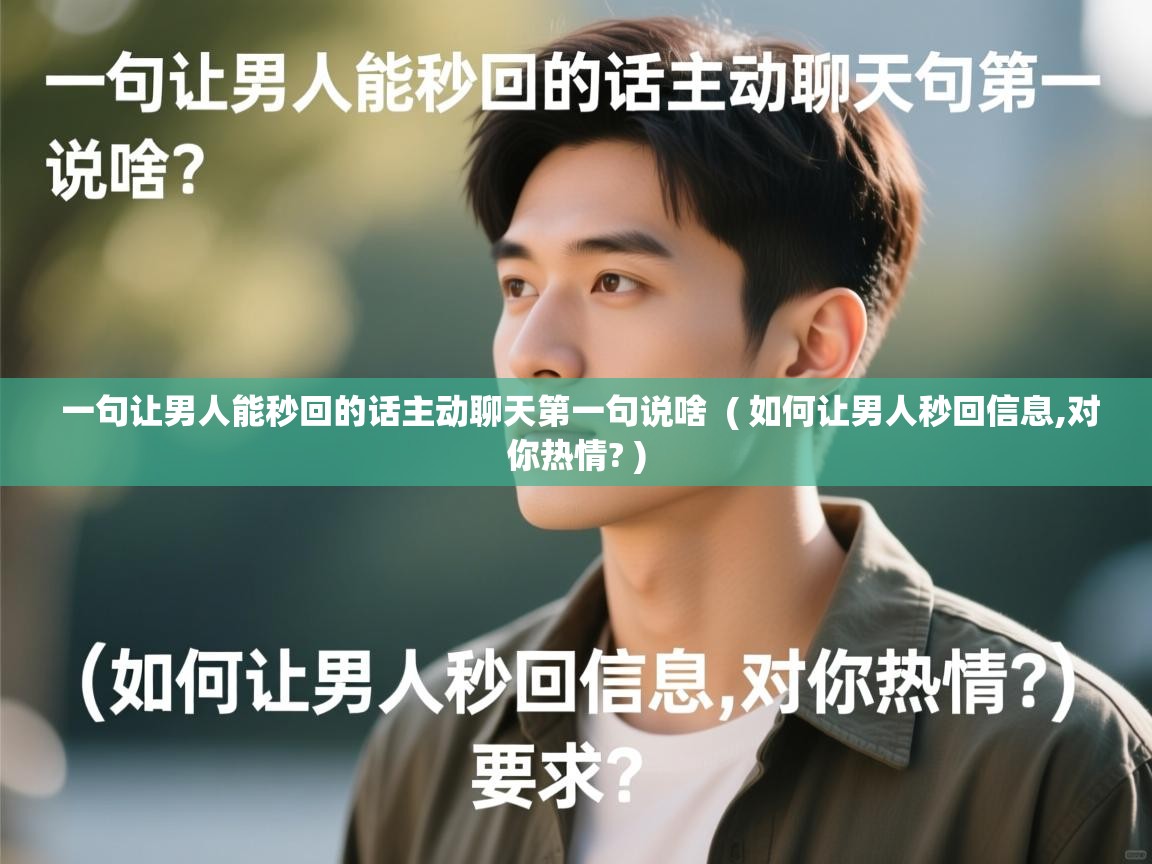 一句让男人能秒回的话主动聊天第一句说啥 ( 如何让男人秒回信息,对你热情? ) 一句让男人能秒回的话主动聊天第一句说啥 ( 如何让男人秒回信息,对你热情? )