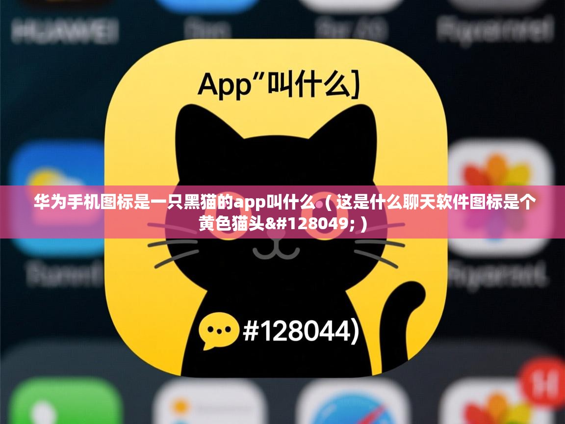  华为手机图标是一只黑猫的app叫什么  ( 这是什么聊天软件图标是个黄色猫头🐱 )