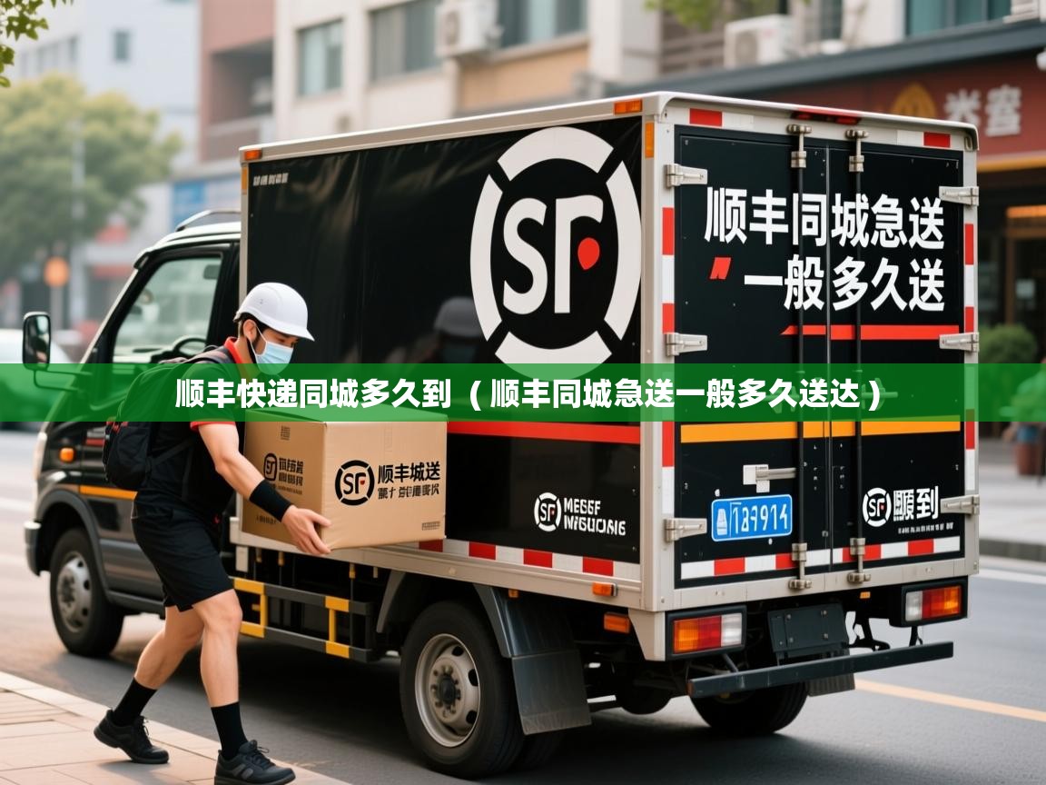 顺丰快递同城多久到 ( 顺丰同城急送一般多久送达 ) 顺丰快递同城多久到 ( 顺丰同城急送一般多久送达 )
