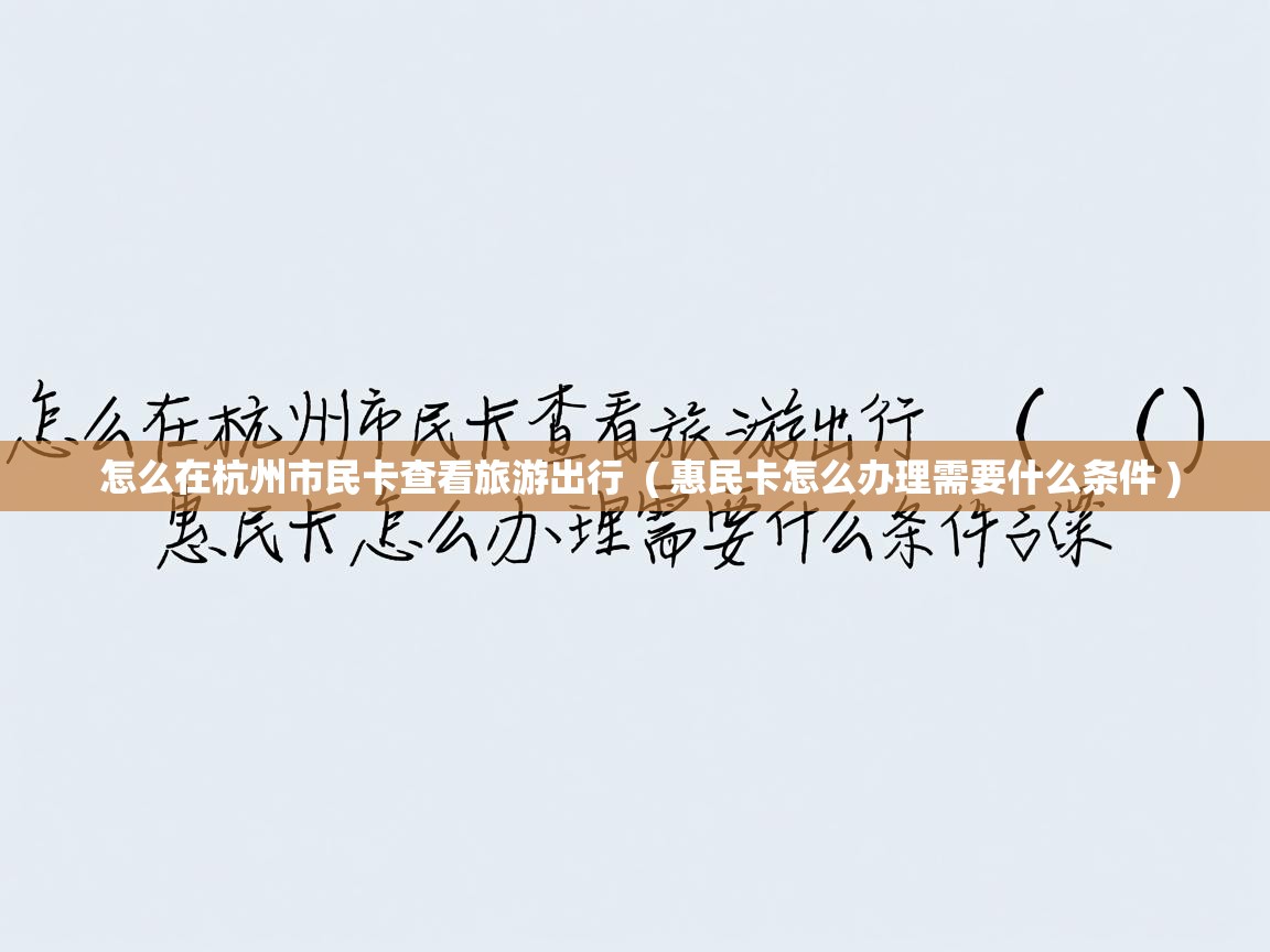 怎么在杭州市民卡查看旅游出行 ( 惠民卡怎么办理需要什么条件 ) 怎么在杭州市民卡查看旅游出行 ( 惠民卡怎么办理需要什么条件 )