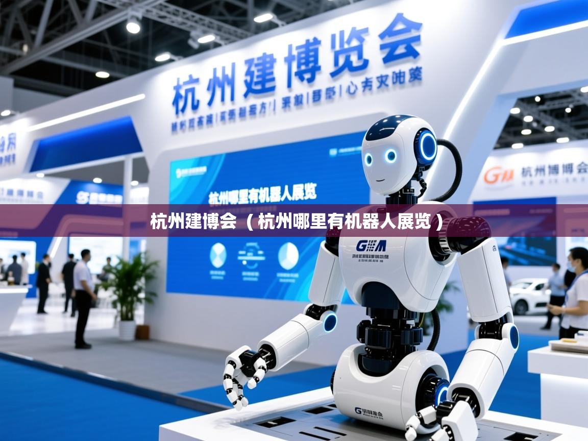 杭州建博会 ( 杭州哪里有机器人展览 ) 杭州建博会 ( 杭州哪里有机器人展览 )