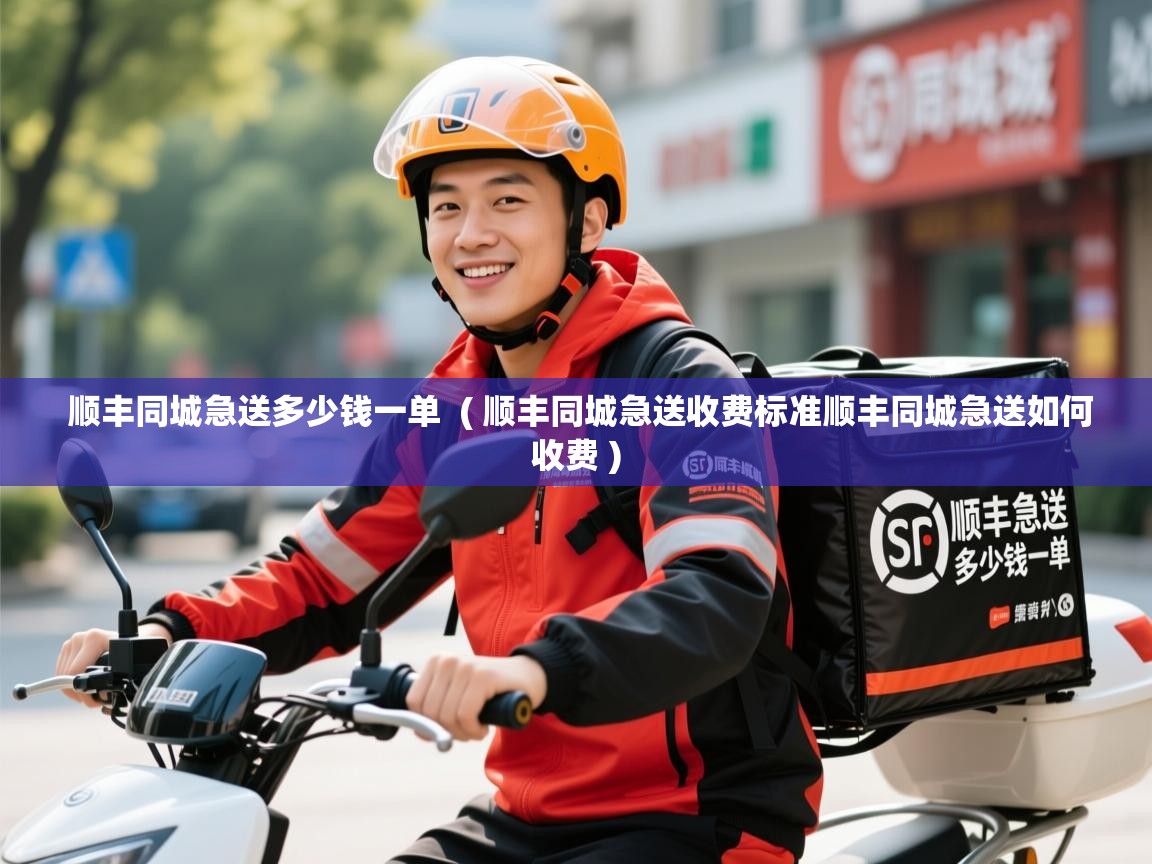 顺丰同城急送多少钱一单 ( 顺丰同城急送收费标准顺丰同城急送如何收费 ) 顺丰同城急送多少钱一单 ( 顺丰同城急送收费标准顺丰同城急送如何收费 )